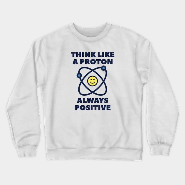 Think Like A Proton Always Positive Crewneck Sweatshirt by AmazingVision